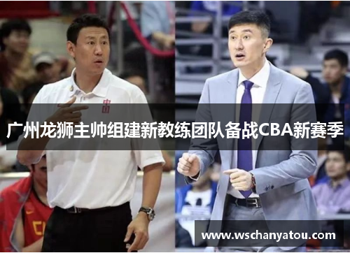 广州龙狮主帅组建新教练团队备战CBA新赛季